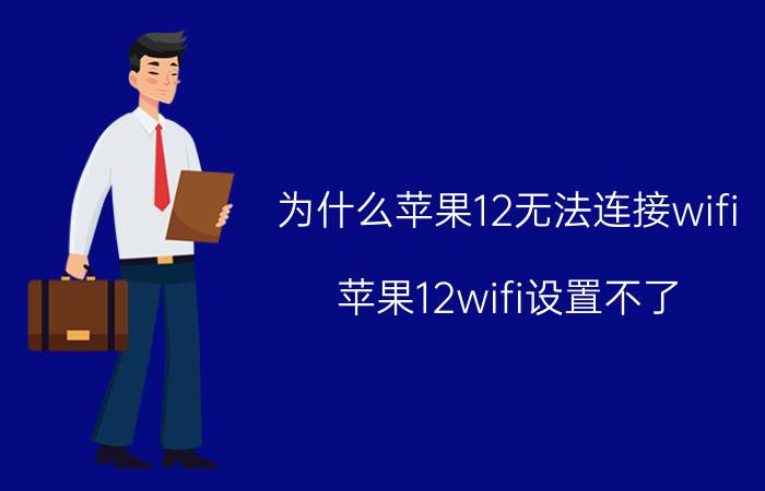 为什么苹果12无法连接wifi 苹果12wifi设置不了？